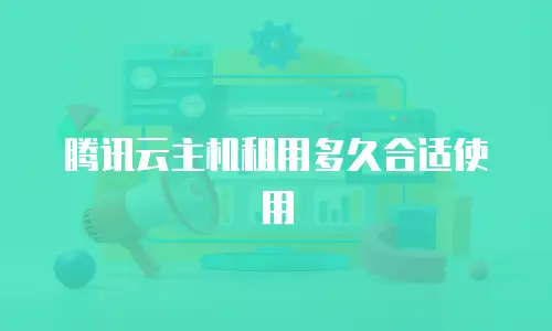 腾讯云主机租用多久合适使用