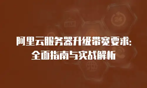 阿里云服务器升级带宽要求：全面指南与实战解析