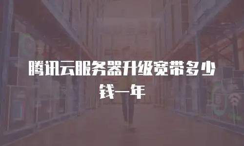 腾讯云服务器升级宽带多少钱一年