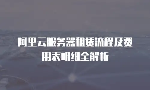 阿里云服务器租赁流程及费用表明细全解析