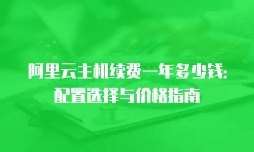阿里云主机续费一年多少钱：配置选择与价格指南