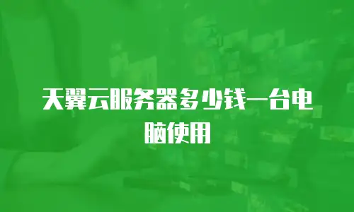 天翼云服务器多少钱一台电脑使用