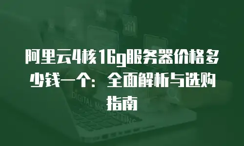 阿里云4核16g服务器价格多少钱一个：全面解析与选购指南