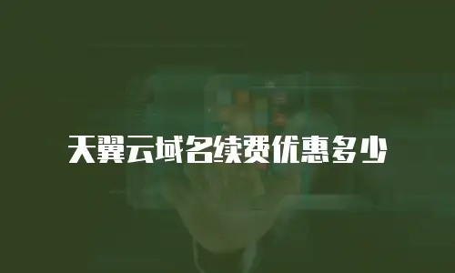 天翼云域名续费优惠多少