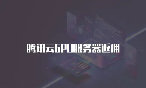 腾讯云GPU服务器返佣