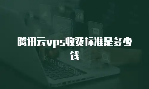 腾讯云vps收费标准是多少钱