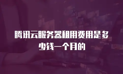 腾讯云服务器租用费用是多少钱一个月的
