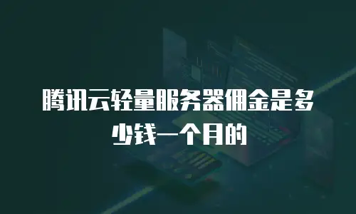 腾讯云轻量服务器佣金是多少钱一个月的
