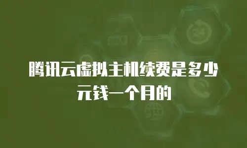 腾讯云虚拟主机续费是多少元钱一个月的