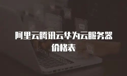 阿里云腾讯云华为云服务器价格表