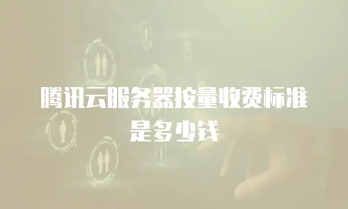 腾讯云服务器按量收费标准是多少钱