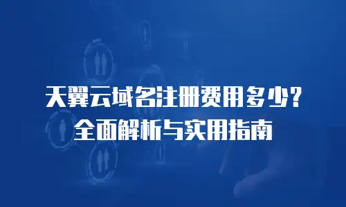 天翼云域名注册费用多少？全面解析与实用指南