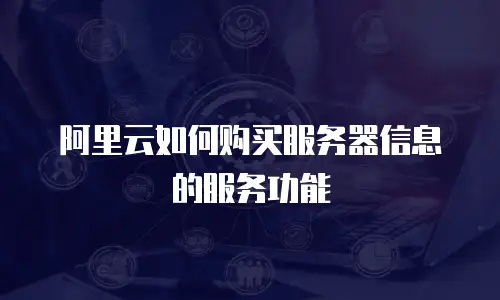 阿里云如何购买服务器信息的服务功能