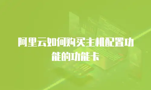 阿里云如何购买主机配置功能的功能卡