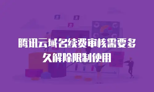 腾讯云域名续费审核需要多久解除限制使用