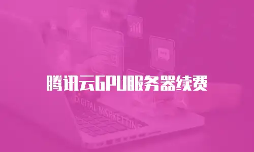 腾讯云GPU服务器续费