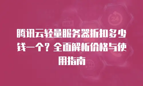 腾讯云轻量服务器折扣多少钱一个？全面解析价格与使用指南