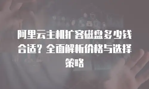 阿里云主机扩容磁盘多少钱合适？全面解析价格与选择策略