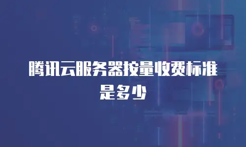 腾讯云服务器按量收费标准是多少