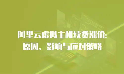 阿里云虚拟主机续费涨价：原因、影响与应对策略
