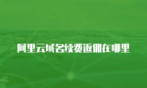 阿里云域名续费返佣在哪里