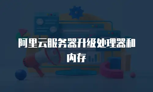阿里云服务器升级处理器和内存