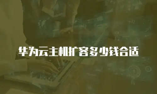 华为云主机扩容多少钱合适