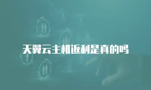 天翼云主机返利是真的吗