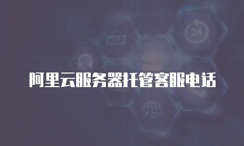 阿里云服务器托管客服电话