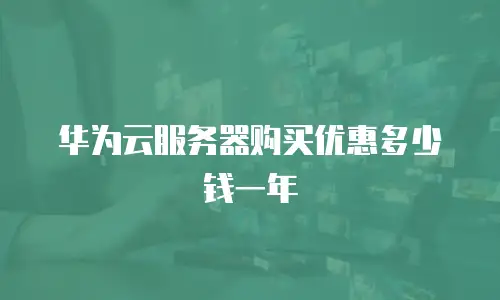 华为云服务器购买优惠多少钱一年