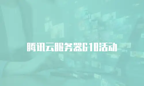 腾讯云服务器618活动