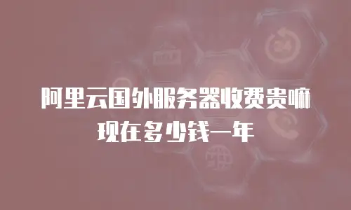 阿里云国外服务器收费贵嘛现在多少钱一年