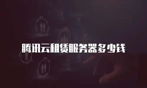 腾讯云租赁服务器多少钱