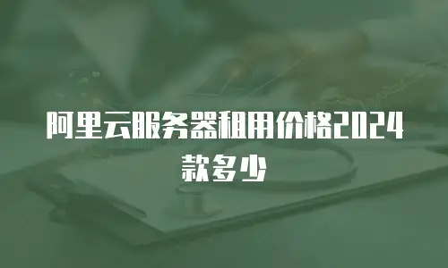 阿里云服务器租用价格2024款多少
