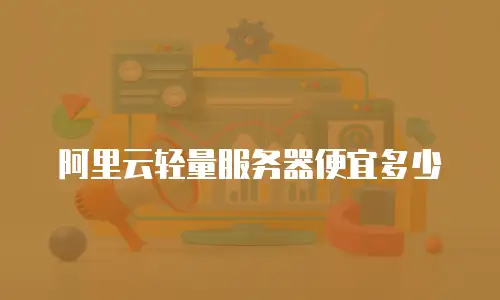 阿里云轻量服务器便宜多少