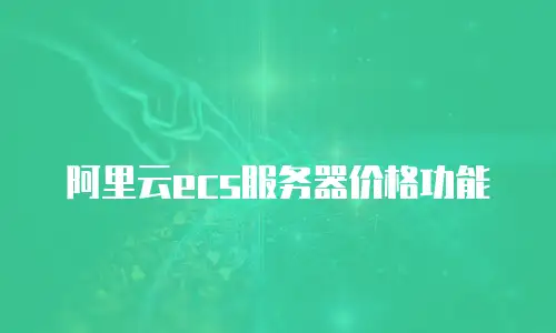 阿里云ecs服务器价格功能