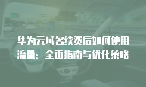 华为云域名续费后如何使用流量：全面指南与优化策略