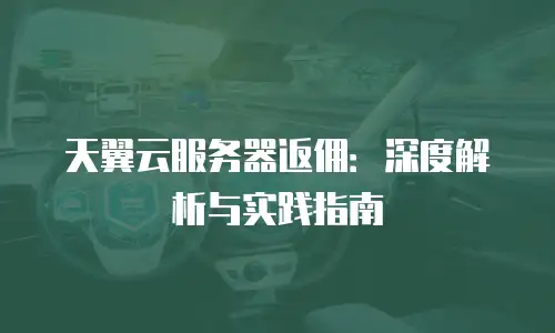 天翼云服务器返佣：深度解析与实践指南