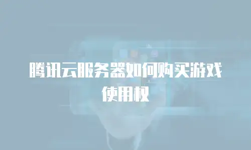 腾讯云服务器如何购买游戏使用权