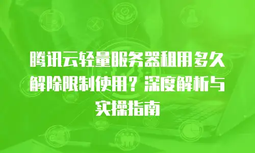 腾讯云轻量服务器租用多久解除限制使用？深度解析与实操指南