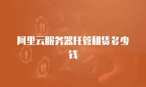阿里云服务器托管租赁多少钱