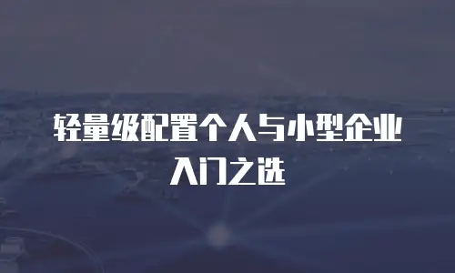轻量级配置个人与小型企业入门之选