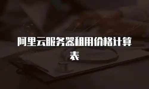 阿里云服务器租用价格计算表