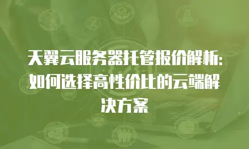 天翼云服务器托管报价解析：如何选择高性价比的云端解决方案