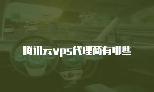 腾讯云vps代理商有哪些