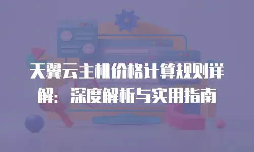 天翼云主机价格计算规则详解：深度解析与实用指南