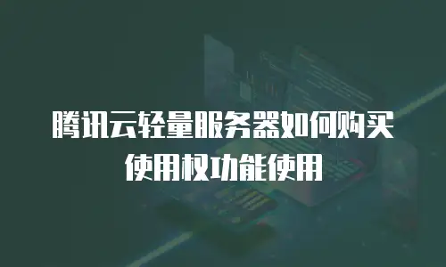 腾讯云轻量服务器如何购买使用权功能使用