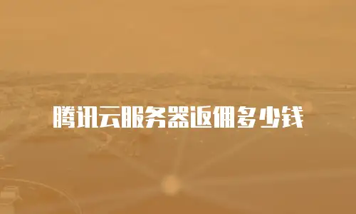 腾讯云服务器返佣多少钱