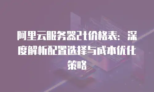 阿里云服务器2t价格表：深度解析配置选择与成本优化策略