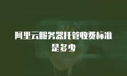 阿里云服务器托管收费标准是多少